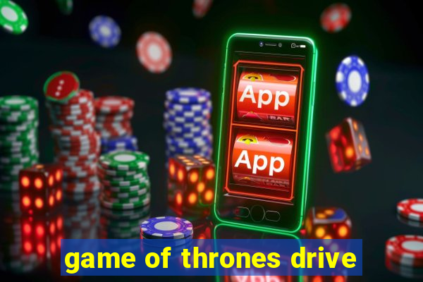 game of thrones drive